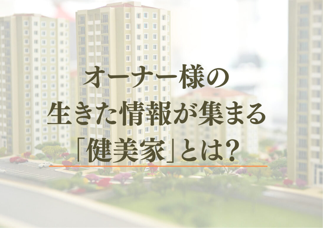 「【オーナー必見】無料で最新の不動産投資知識が学べる！ 相場調査や査定もできるポータルサイト「健美家」がスゴかった」のアイキャッチ画像